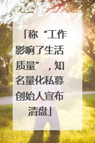 称“工作影响了生活质量”，知名量化私募创始人宣布清盘