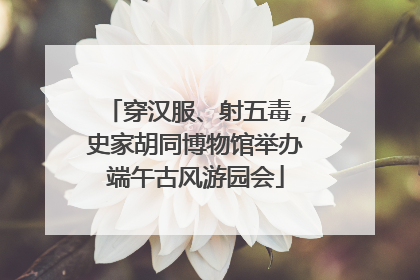 穿汉服、射五毒，史家胡同博物馆举办端午古风游园会