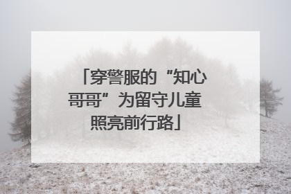 穿警服的“知心哥哥”为留守儿童照亮前行路