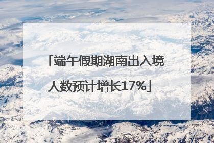 端午假期湖南出入境人数预计增长17%