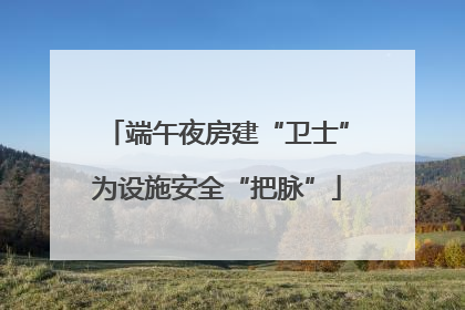 端午夜房建“卫士”为设施安全“把脉”