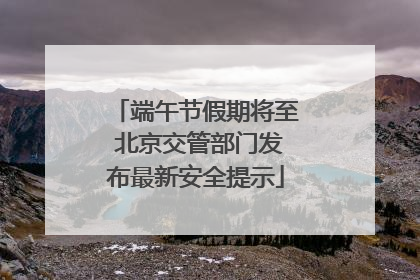 端午节假期将至 北京交管部门发布最新安全提示