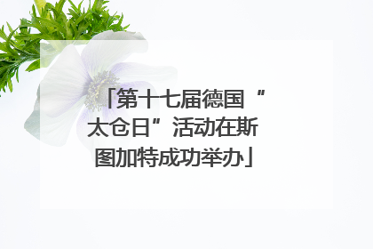 第十七届德国“太仓日”活动在斯图加特成功举办