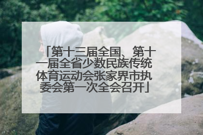 第十三届全国、第十一届全省少数民族传统体育运动会张家界市执委会第一次全会召开