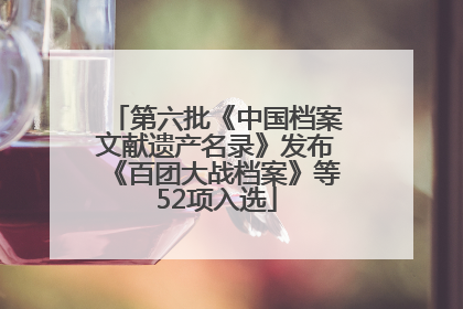 第六批《中国档案文献遗产名录》发布《百团大战档案》等52项入选
