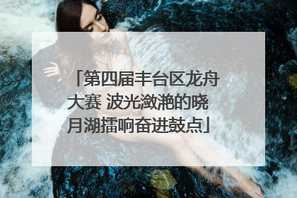 第四届丰台区龙舟大赛 波光潋滟的晓月湖擂响奋进鼓点