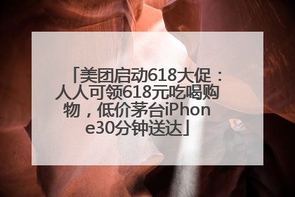 美团启动618大促：人人可领618元吃喝购物，低价茅台iPhone30分钟送达