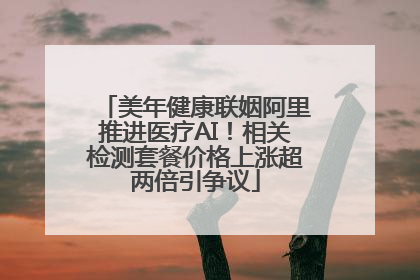 美年健康联姻阿里推进医疗AI！相关检测套餐价格上涨超两倍引争议
