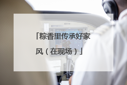 粽香里传承好家风（在现场）