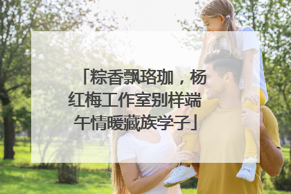 粽香飘珞珈，杨红梅工作室别样端午情暖藏族学子