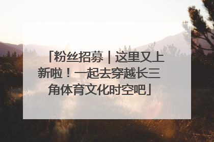 粉丝招募｜这里又上新啦！一起去穿越长三角体育文化时空吧