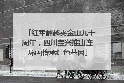 红军翻越夹金山九十周年，四川宝兴推出连环画传承红色基因