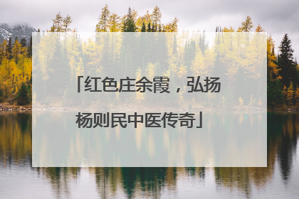 红色庄余霞，弘扬杨则民中医传奇