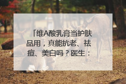 维A酸乳膏当护肤品用，真能抗老、祛痘、美白吗？医生：不建议长期使用