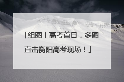 组图丨高考首日，多图直击衡阳高考现场！