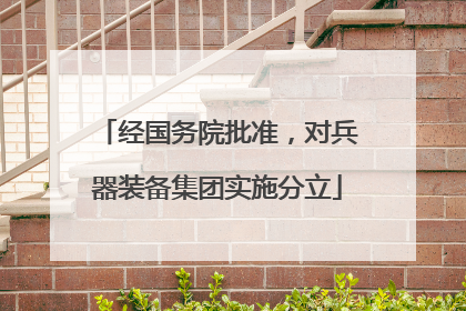 经国务院批准，对兵器装备集团实施分立