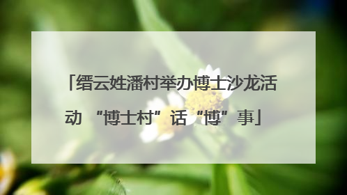 缙云姓潘村举办博士沙龙活动 “博士村”话“博”事