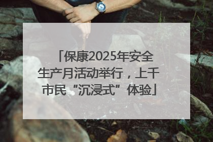 保康2025年安全生产月活动举行，上千市民“沉浸式”体验