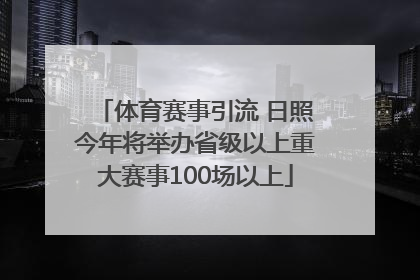 体育赛事引流 日照今年将举办省级以上重大赛事100场以上