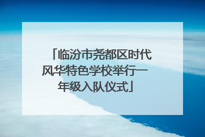临汾市尧都区时代风华特色学校举行一年级入队仪式