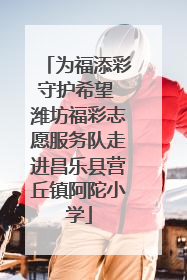 为福添彩守护希望 潍坊福彩志愿服务队走进昌乐县营丘镇阿陀小学