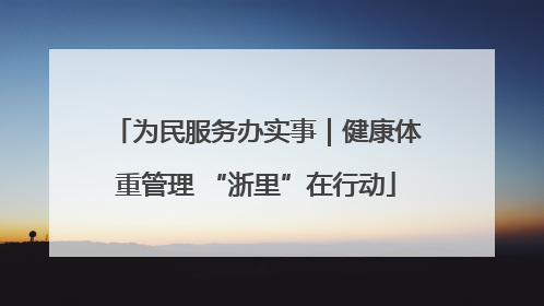 为民服务办实事｜健康体重管理 “浙里”在行动