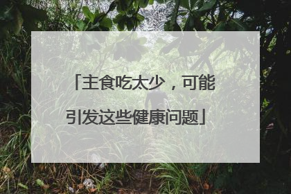 主食吃太少，可能引发这些健康问题
