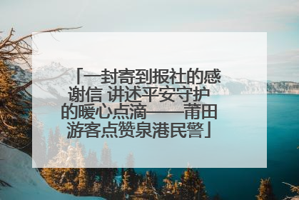 一封寄到报社的感谢信 讲述平安守护的暖心点滴——莆田游客点赞泉港民警
