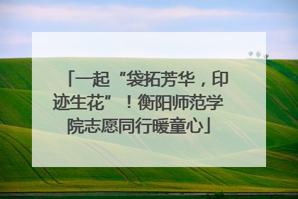 一起“袋拓芳华，印迹生花”！衡阳师范学院志愿同行暖童心