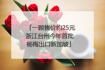 一颗售价约25元 浙江台州今年首批杨梅出口新加坡