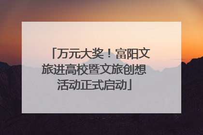 万元大奖！富阳文旅进高校暨文旅创想活动正式启动