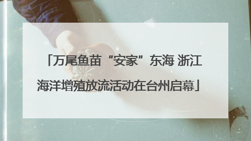 万尾鱼苗“安家”东海 浙江海洋增殖放流活动在台州启幕