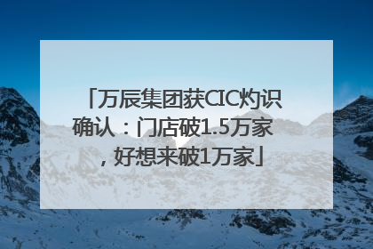 万辰集团获CIC灼识确认：门店破1.5万家，好想来破1万家