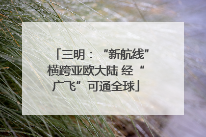 三明：“新航线”横跨亚欧大陆 经“广飞”可通全球