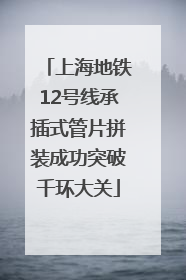 上海地铁12号线承插式管片拼装成功突破千环大关