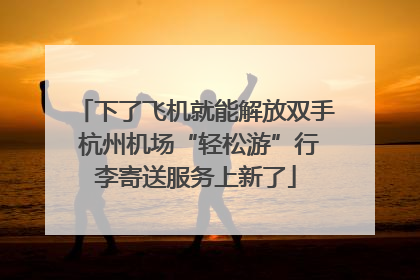 下了飞机就能解放双手 杭州机场“轻松游”行李寄送服务上新了