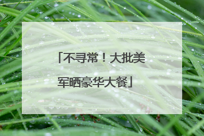 不寻常！大批美军晒豪华大餐