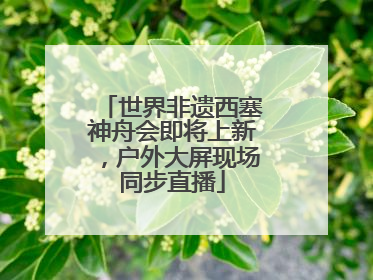 世界非遗西塞神舟会即将上新，户外大屏现场同步直播