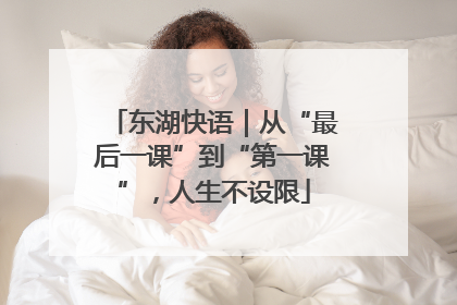东湖快语｜从“最后一课”到“第一课”，人生不设限