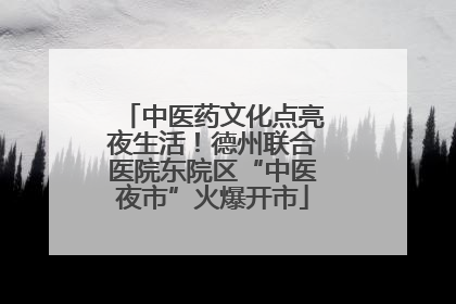 中医药文化点亮夜生活！德州联合医院东院区“中医夜市”火爆开市