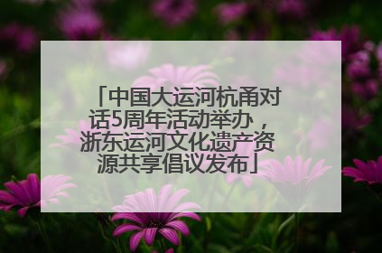 中国大运河杭甬对话5周年活动举办，浙东运河文化遗产资源共享倡议发布