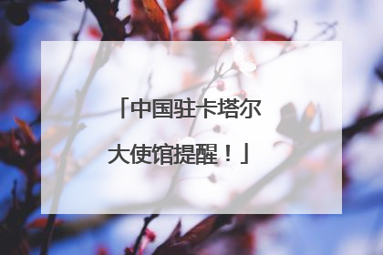中国驻卡塔尔大使馆提醒！