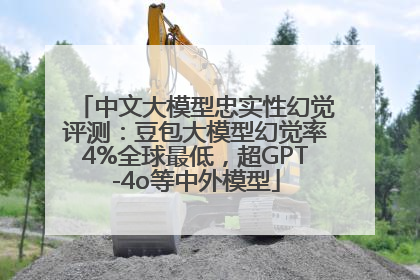 中文大模型忠实性幻觉评测：豆包大模型幻觉率4%全球最低，超GPT-4o等中外模型