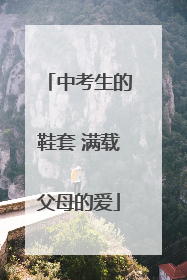 中考生的鞋套 满载父母的爱