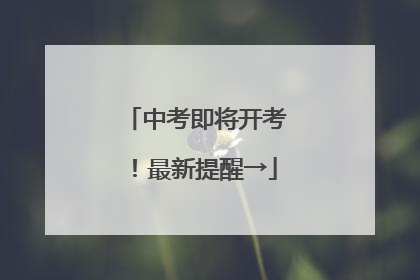 中考即将开考！最新提醒→