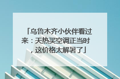 乌鲁木齐小伙伴看过来：天热买空调正当时，这价格太解暑了