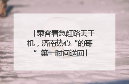 乘客着急赶路丢手机，济南热心“的哥”第一时间送回