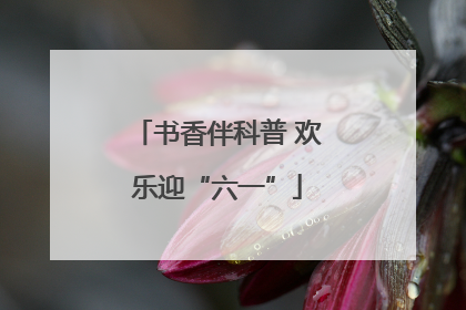 书香伴科普 欢乐迎“六一”