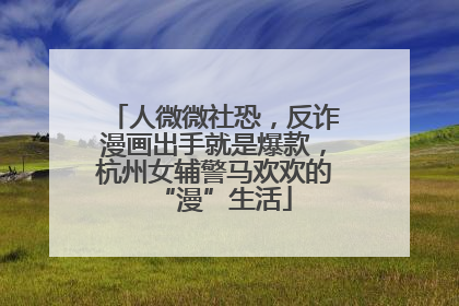 人微微社恐，反诈漫画出手就是爆款，杭州女辅警马欢欢的“漫”生活