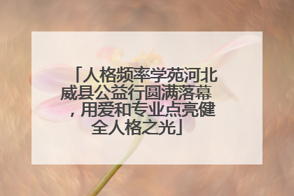 人格频率学苑河北威县公益行圆满落幕，用爱和专业点亮健全人格之光